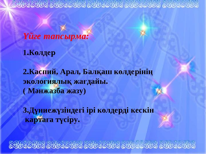 Үйге тапсырма. §45 Көлдер Каспий теңізі, Арал теңізі, Балқаш көліне реферат жазу. Кескін картаға дүниежүзіндегі ірі көлдерді