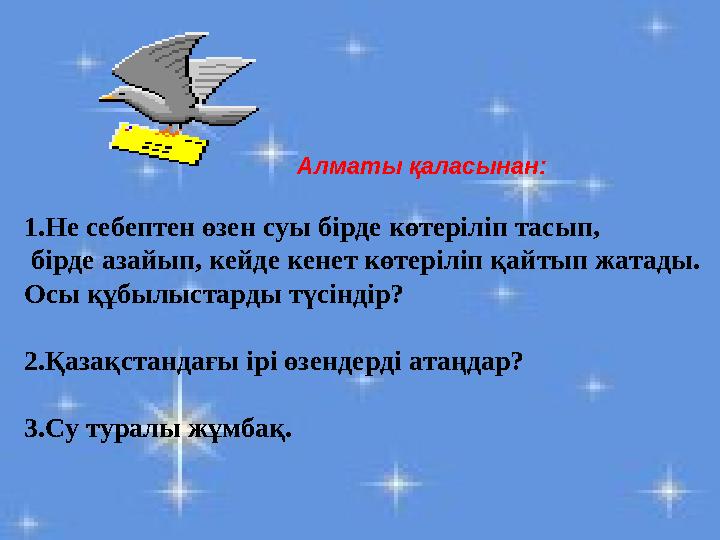 Алматы қаласынан: 1.Не себептен өзен суы бірде көтеріліп тасып, бірде азайып, кейде кенет көтеріліп қайтып жатады. Осы құбылыс