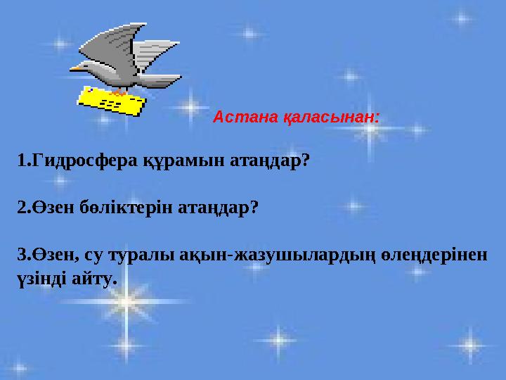 Астана қаласынан: 1.Гидросфера құрамын атаңдар? 2.Өзен бөліктерін атаңдар? 3.Өзен, су туралы ақын-жазушылардың өлеңдерінен үзі