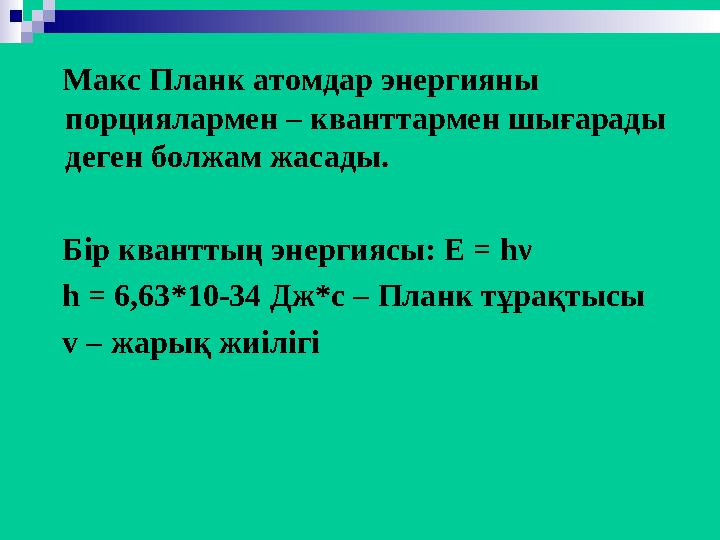 Макс Планк атомдар энергияны порциялармен – кванттармен шығарады деген болжам жасады. Бір кванттың энергиясы: Е = hν h