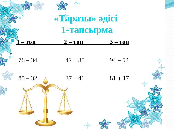 «Таразы» әдісі 1-тапсырма 1 – топ 2 – топ 3 – топ 76 – 34 42 + 35