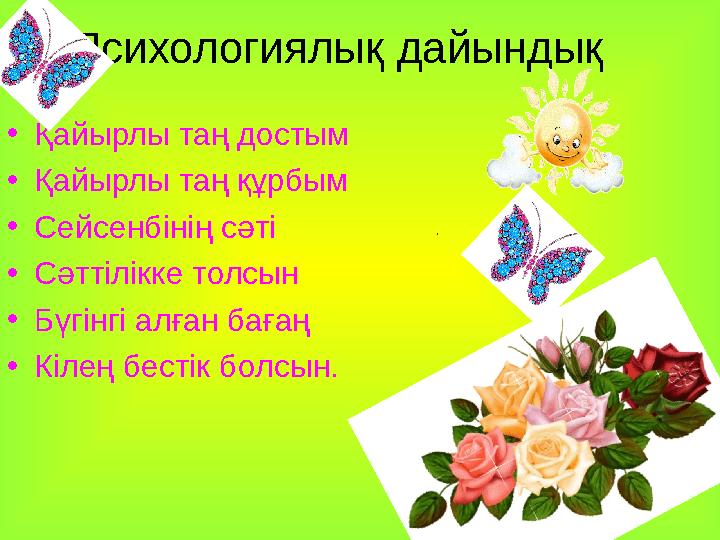 Психологиялық дайындық •Қайырлы таң достым •Қайырлы таң құрбым •Сейсенбінің сәті •Сәттілікке толсын •Бүгінгі алған бағаң •Кілең