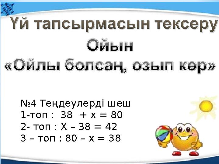 №4 Теңдеулерді шеш 1-топ : 38 + х = 80 2- топ : X – 38 = 42 3 – топ : 80 – x = 38