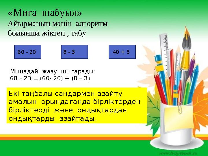 «Миға шабуыл» Айырманың мәнін алгоритм бойынша жіктеп , табу 60 - 20 8 - 3 40 + 5 Мынадай жазу шығарады: 68 – 23 = (60-