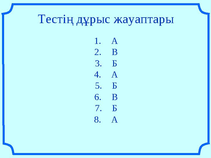 Тестің дұрыс жауаптары 1. А 2. В 3. Б 4. А 5. Б 6. В 7. Б 8. А