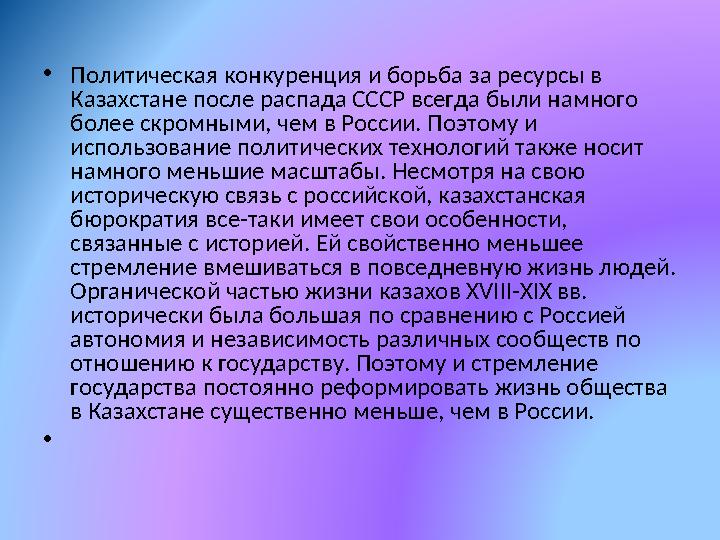 • Политическая конкуренция и борьба за ресурсы в Казахстане после распада СССР всегда были намного более скромными, чем в Росс