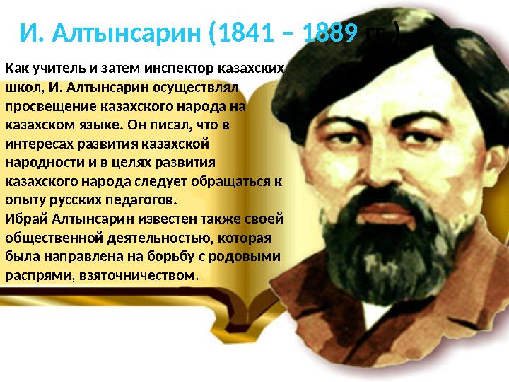 И. Алтынсарин (1841 – 1889 гг.) Как учитель и затем инспектор казахских школ, И. Алтынсарин осуществлял просвещение казахского