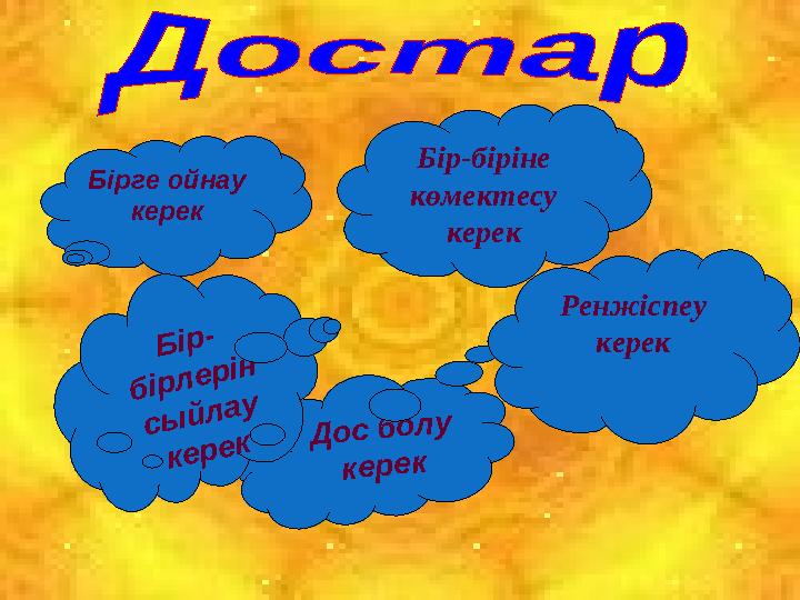 Бірге ойнау керекД о с б о л у к е р е к Б ір - б ір л е р ін с ы й л а у к е р е к Ренжіспеу керекБір-біріне көм