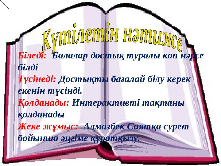 Біледі: Балалар достық туралы көп нәрсе білді Түсінеді: Достықты бағалай білу керек екенін түсінді. Қолданады: Интерактивт