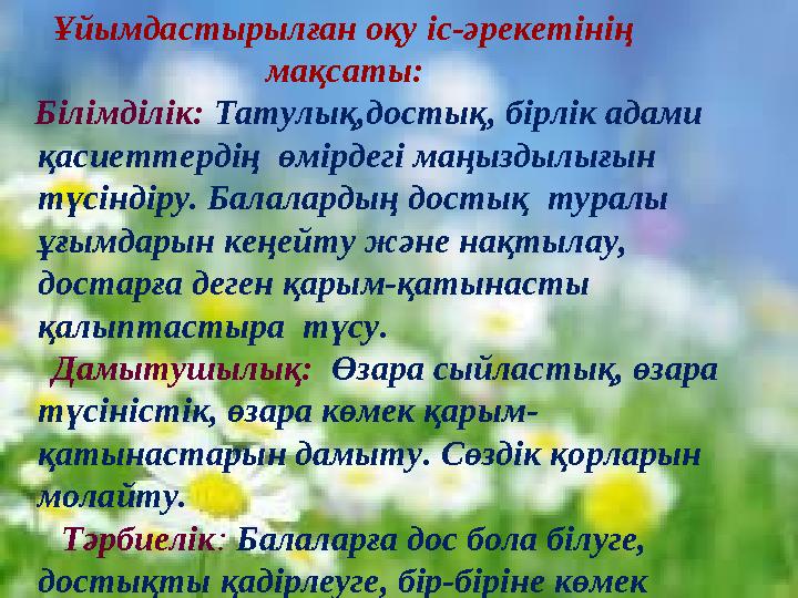 Ұйымдастырылған оқу іс-әрекетінің мақсаты: Білімділік: Татулық,достық, бірлік адами