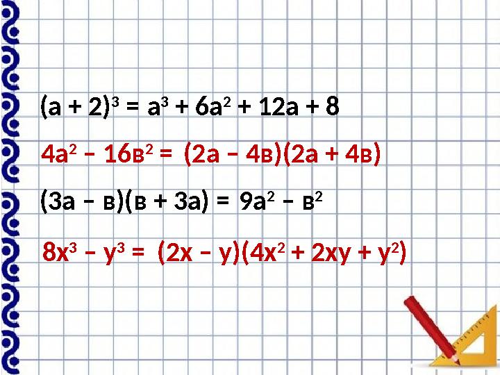 (а + 2) 3 = а 3 + 6а 2 + 12а + 8 4а 2 – 16в 2 = (2а – 4в)(2а + 4в) (3а – в)(в + 3а) = 9а 2 – в