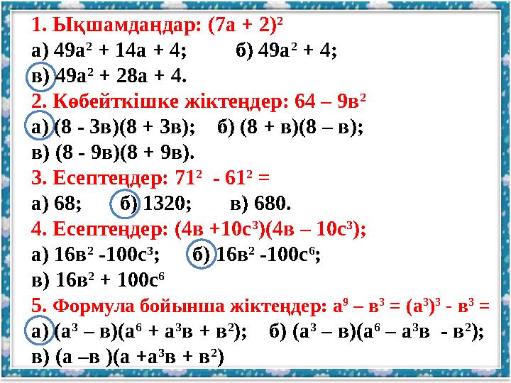 1. Ықшамдаңдар: (7а + 2) 2 а) 49а 2 + 14а + 4; б) 49а 2 + 4; в) 49а 2 + 28а + 4. 2. Көбейткішке жіктеңдер: 64