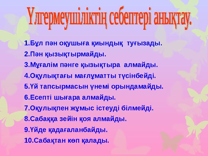 1.Бұл пән оқушыға қиындық туғызады. 2.Пән қызықтырмайды. 3.Мұғалім пәнге қызықтыра алмайды. 4.Оқулықтағы мағлұматты түсінбей