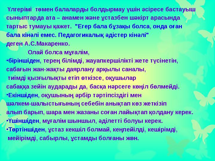 Үлгерімі төмен балаларды болдырмау үшін әсіресе бастауыш сыныптарда ата – анамен және ұстазбен шәкірт арасында тартыс тумау