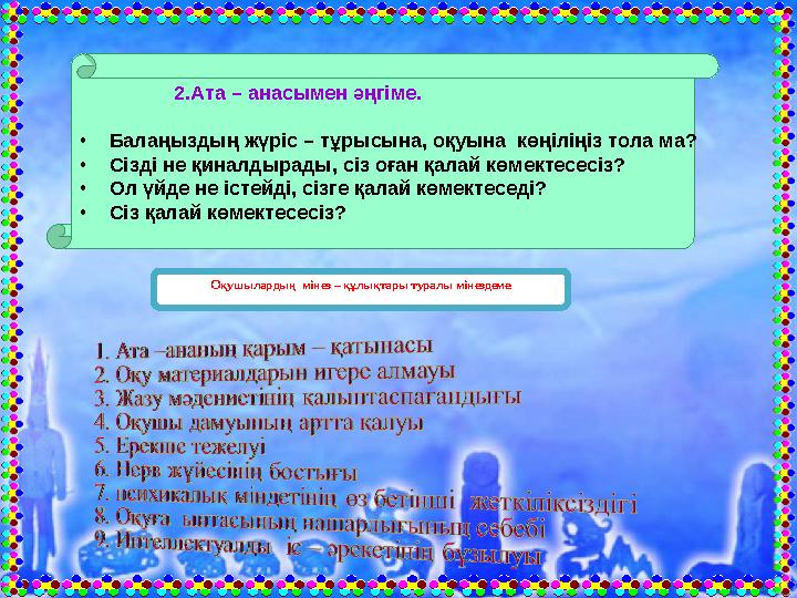 2.Ата – анасымен әңгіме. •Балаңыздың жүріс – тұрысына, оқуына көңіліңіз тола ма? •Сізді не қиналдырады, сіз оғ