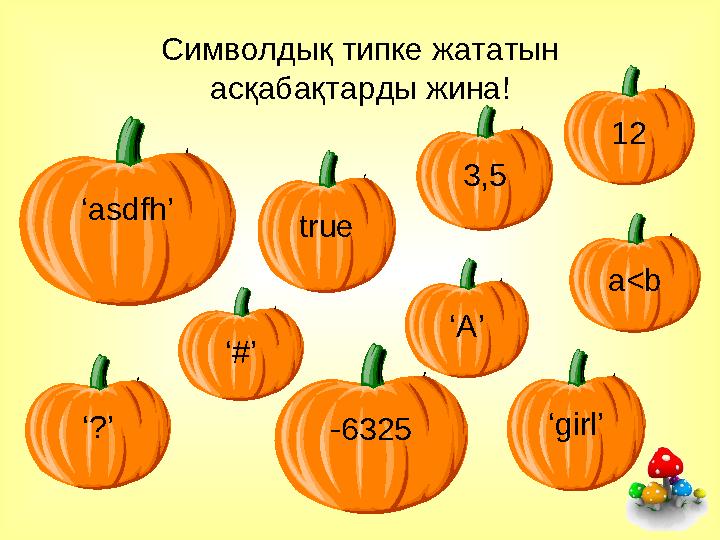 Символдық типке жататын асқабақтарды жина! 3,5 12 -6325‘?’ ‘girl’ ‘asdfh’ ‘#’ ‘A’ a<b true