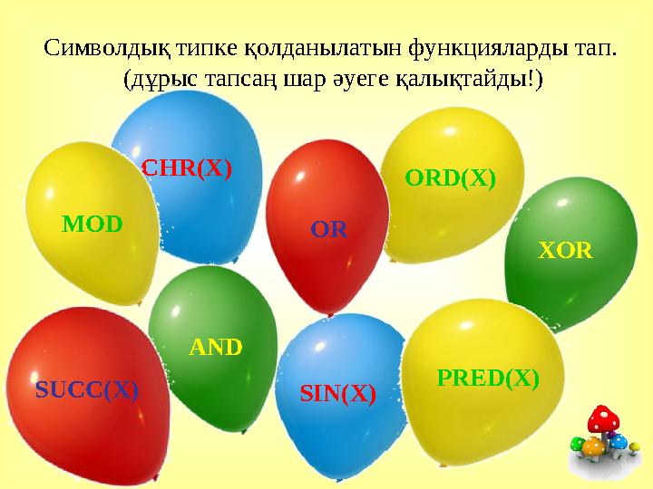 Символдық типке қолданылатын функцияларды тап. (дұрыс тапсаң шар әуеге қалықтайды!) CHR(X) SIN(X) AND XOR MOD PRED(X) ORD(X) OR