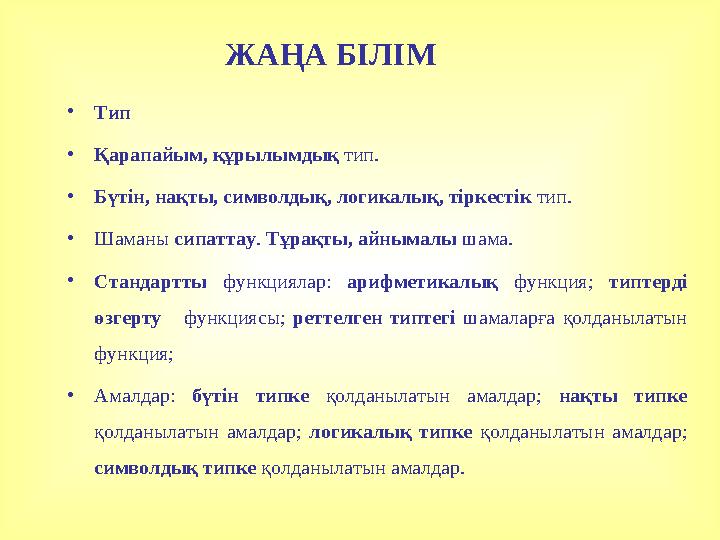 ЖАҢА БІЛІМ •Тип •Қарапайым, құрылымдық тип. •Бүтін, нақты, символдық, логикалық, тіркестік тип. •Шаманы сипаттау. Тұрақты, айны