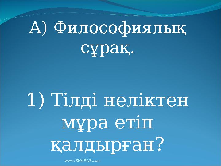 А) Философиялық сұрақ. 1) Тілді неліктен мұра етіп қалдырған? www.ZHARAR.com