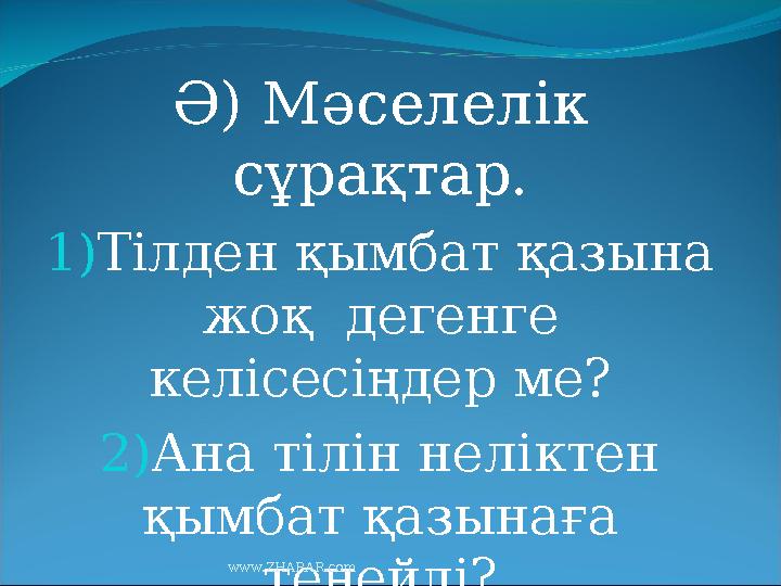 Ә) Мәселелік сұрақтар. 1) Тілден қымбат қазына жоқ дегенге келісесіңдер ме? 2) Ана тілін неліктен қымбат қазынаға теңейді?