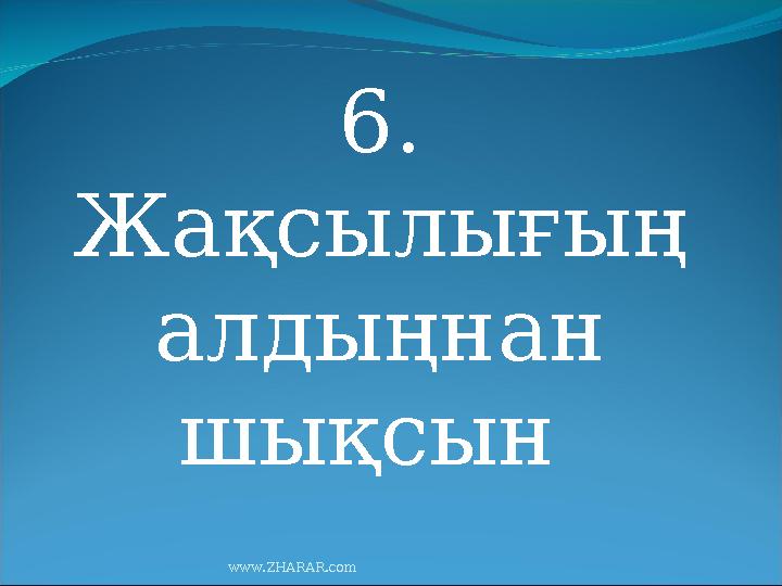 6. Жақсылығың алдыңнан шықсын www.ZHARAR.com