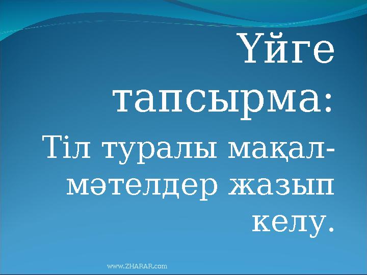 Үйге тапсырма: Тіл туралы мақал- мәтелдер жазып келу. www.ZHARAR.com