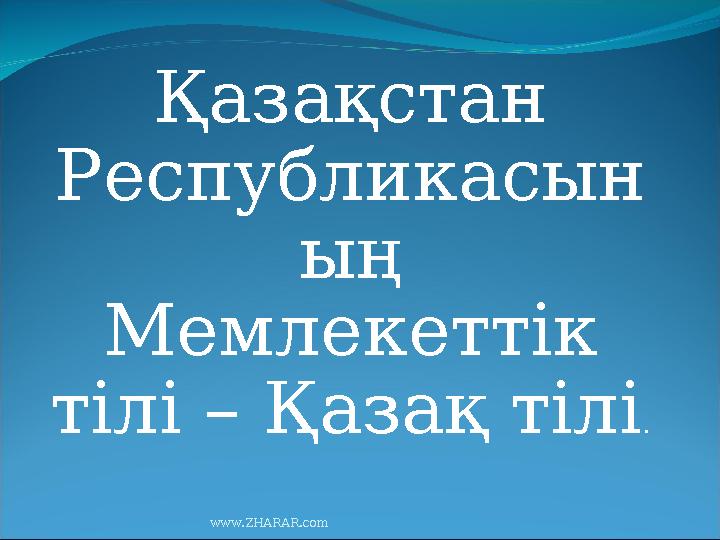 Қазақстан Республикасын ың Мемлекеттік тілі – Қазақ тілі . www.ZHARAR.com