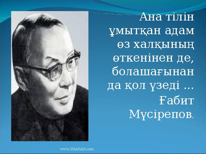 Ана тілін ұмытқан адам өз халқының өткенінен де, болашағынан да қол үзеді ... Ғабит Мүсірепов . www.ZHARAR.com