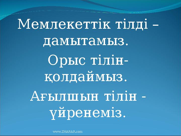 Мемлекеттік тілді – дамытамыз. Орыс тілін- қолдаймыз. Ағылшын тілін - үйренеміз. www.ZHARAR.com