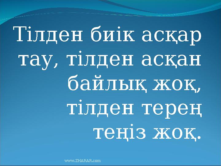 Тілден биік асқар тау, тілден асқан байлық жоқ, тілден терең теңіз жоқ. www.ZHARAR.com