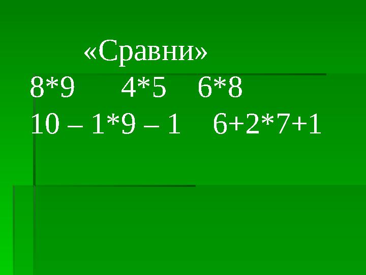 «Сравни» 8*9 4*5 6*8 10 – 1*9 – 1 6+2*7+1