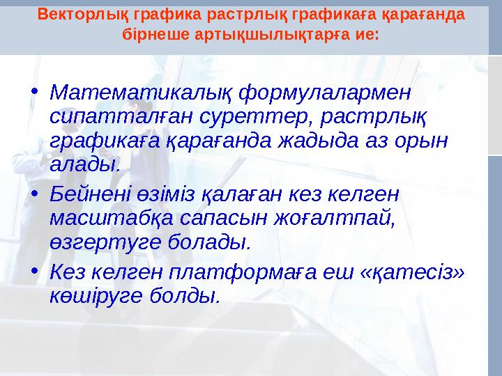 Векторлық графика растрлық графикаға қарағанда бірнеше артықшылықтарға ие: •Математикалық формулалармен сипатталған суреттер,