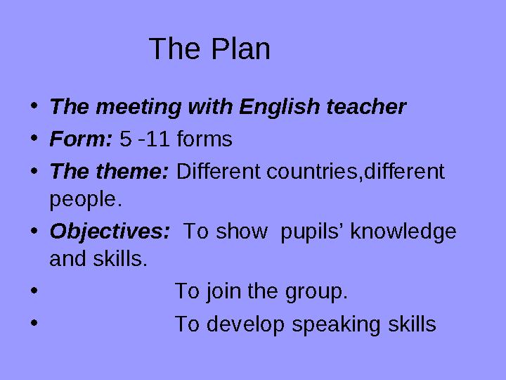 The Plan • The meeting with English teacher • Form: 5 -11 forms • The theme: Different countries,different people