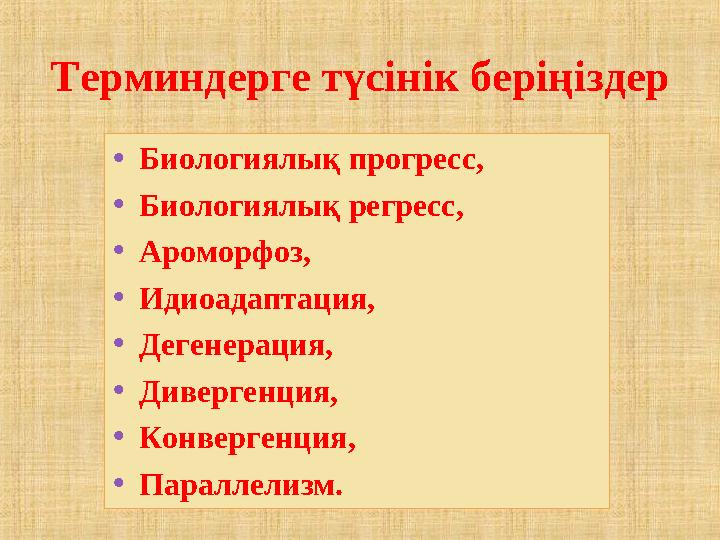 •Биологиялық прогресс, •Биологиялық регресс, •Ароморфоз, •Идиоадаптация, •Дегенерация, •Дивергенция, •Конвергенция, •Параллелиз