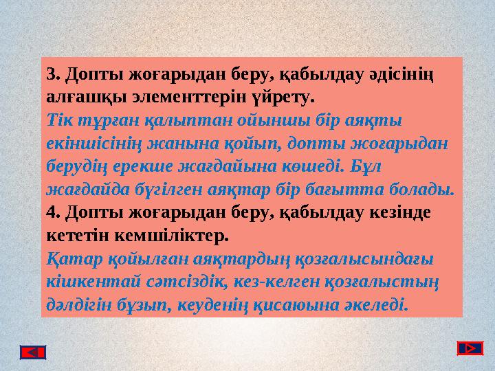 3. Допты жоғарыдан беру, қабылдау әдісінің алғашқы элементтерін үйрету. Тік тұрған қалыптан ойыншы бір аяқты екіншісінің жанын