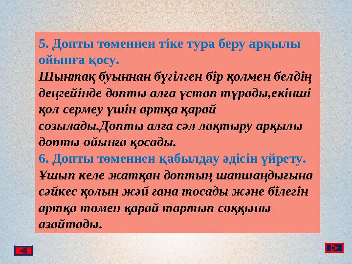 5. Допты төменнен тіке тура беру арқылы ойынға қосу. Шынтақ буыннан бүгілген бір қолмен белдің деңгейінде допты алға ұстап тұр