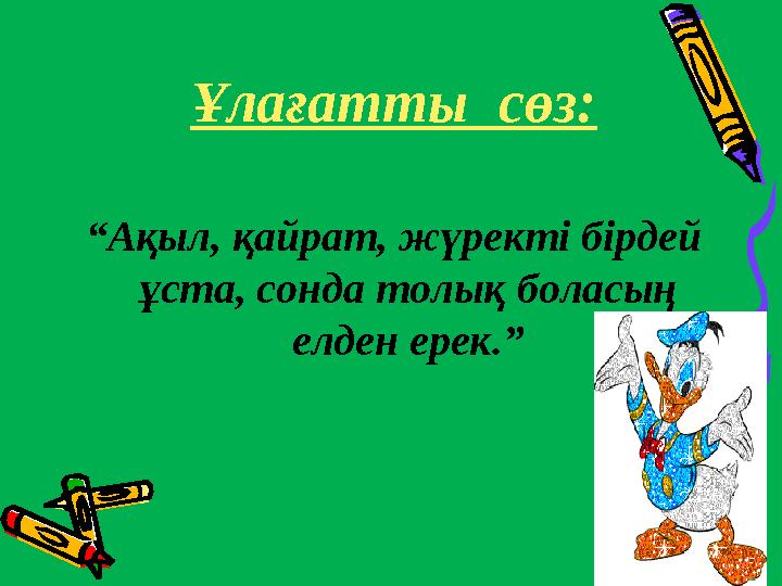 Ұлағатты сөз: “Ақыл, қайрат, жүректі бірдей ұста, сонда толық боласың елден ерек.”