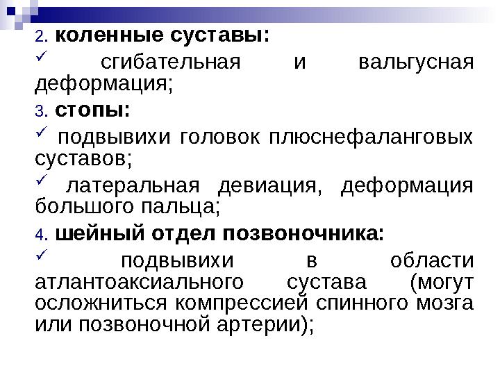 2. коленные суставы:  сгибательная и вальгусная деформация; 3. стопы:  подвывихи головок плюснефаланговых суставов;  латера