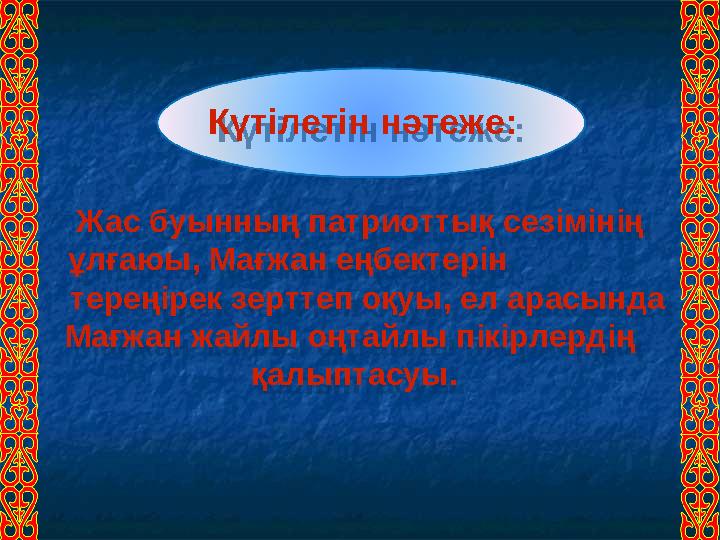 Күтілетін нәтеже: Жас буынның патриоттық сезімінің ұлғаюы, Мағжан еңбектерін тереңірек зерттеп оқуы, е