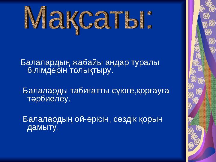 Балалардың жабайы аңдар туралы білімдерін толықтыру. Балаларды табиғатты сүюге,қорғауға тәрбиелеу. Балалардың ой-өрісін, с