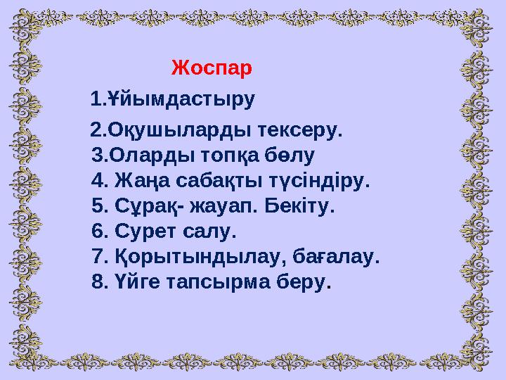 Жоспар 1.Ұйымдастыру 2.Оқушыларды тексеру. 3.Оларды топқа бөлу 4. Жаңа сабақты