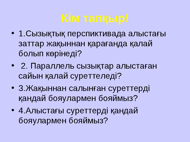 Кім тапқыр! •1.Сызықтық перспиктивада алыстағы заттар жақыннан қарағанда қалай болып көрінеді? • 2. Параллель сызықтар алыст