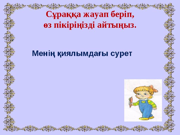 Сұраққа жауап беріп, өз пікіріңізді айтыңыз. • Менің қиялымдағы сурет