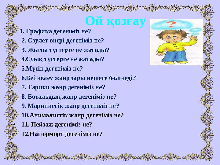 Ой қозғау 1. Графика дегеніміз не? 2. Сәулет өнері дегеніміз не? 3. Жылы түстерге не жатады? 4.Суық түстерге