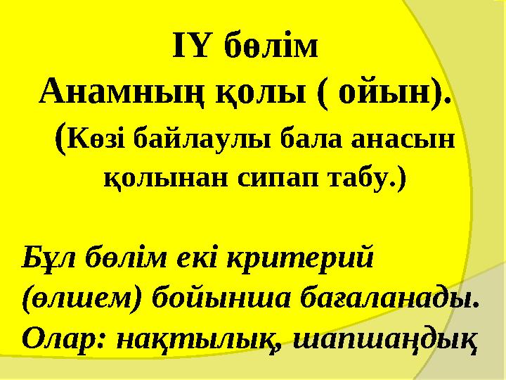 IY бөлім Анамның қолы ( ойын). (Көзі байлаулы бала анасын қолынан сипап табу.) Бұл бөлім екі критерий (өлшем) бойынш IY бөлім Анамның қолы ( ойын). (Көзі байлаулы бала анасын қолынан сипап табу.) Бұл бөлім екі критерий (өлшем) бойынш