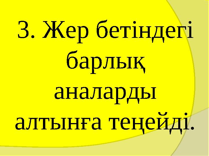 3. Жер бетіндегі барлық аналарды алтынға теңейді. 3. Жер бетіндегі барлық аналарды алтынға теңейді.