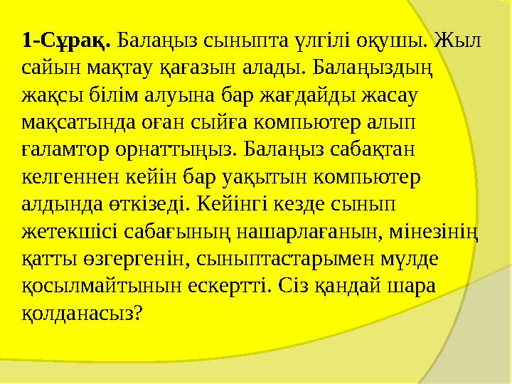1-Сұрақ. Балаңыз сыныпта үлгілі оқушы. Жыл сайын мақтау қағазын алады. Балаңыздың жақсы білім алуына бар жағдайды жасау 1-Сұрақ. Балаңыз сыныпта үлгілі оқушы. Жыл сайын мақтау қағазын алады. Балаңыздың жақсы білім алуына бар жағдайды жасау