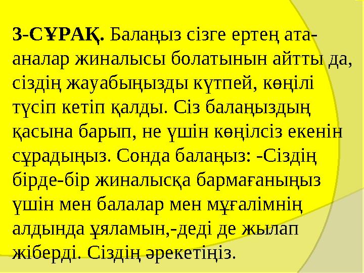 3-СҰРАҚ. Балаңыз сізге ертең ата- аналар жиналысы болатынын айтты да, сіздің жауабыңызды күтпей, көңілі түсіп кетіп қалд 3-СҰРАҚ. Балаңыз сізге ертең ата- аналар жиналысы болатынын айтты да, сіздің жауабыңызды күтпей, көңілі түсіп кетіп қалд
