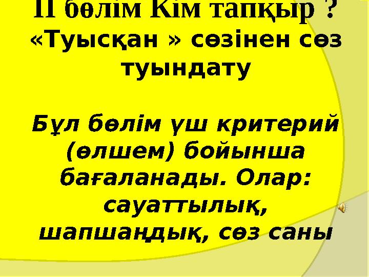 IІ бөлім Кім тапқыр ? «Туысқан » сөзінен сөз туындату Бұл бөлім үш критерий (өлшем) бойынша бағаланады. Олар: сауатты IІ бөлім Кім тапқыр ? «Туысқан » сөзінен сөз туындату Бұл бөлім үш критерий (өлшем) бойынша бағаланады. Олар: сауатты