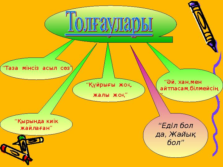 “Таза мінсіз асыл сөз” “Құйрығы жоқ, жалы жоқ” “Әй, хан,мен айтпасам,білмейсің ” “Қырында киік жа